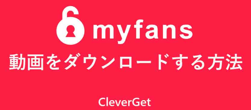 【最新】myfansとは？myfans料金・解約方法・退会・無料視聴方法・ダウンロード方法解説！ - CleverGet